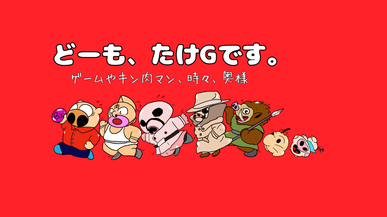 どーも、たけGです。　　〜ゲームやキン肉マン、時々、奥様